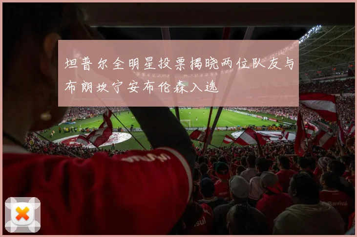 坦普尔全明星投票揭晓两位队友与布朗坎宁安布伦森入选