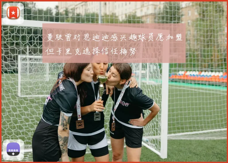 曼联曾对恩迪迪感兴趣球员愿加盟但卡里克选择信任梅努