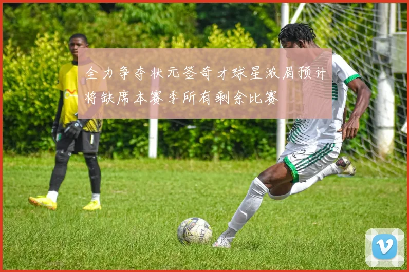 全力争夺状元签奇才球星浓眉预计将缺席本赛季所有剩余比赛
