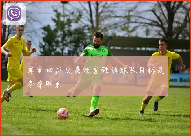 库里回应交易流言强调球队目标是争夺胜利
