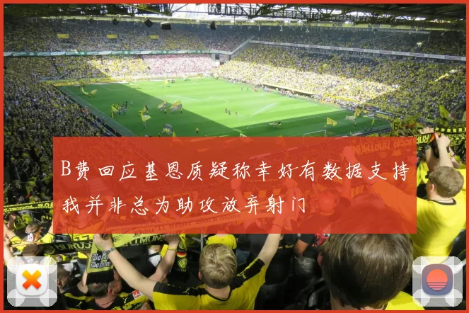 B费回应基恩质疑称幸好有数据支持我并非总为助攻放弃射门