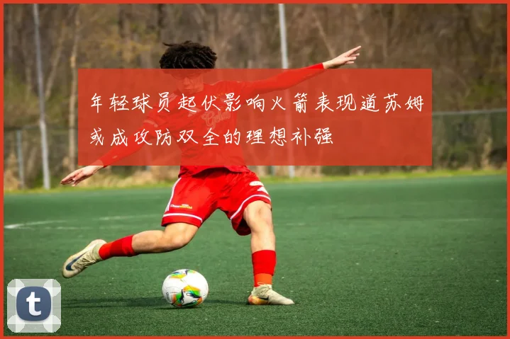 年轻球员起伏影响火箭表现道苏姆或成攻防双全的理想补强